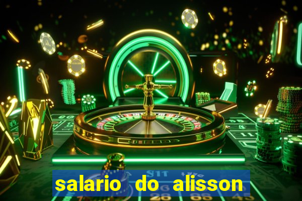 salario do alisson no liverpool